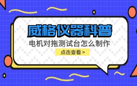 威格儀器科普-電機對拖測試臺怎么制作？插圖