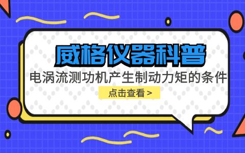 威格儀器科普-電渦流測功機產生制動力矩的條件包括哪些？插圖