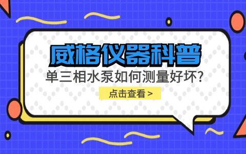 威格儀器科普-單三相水泵如何測(cè)量好壞？插圖